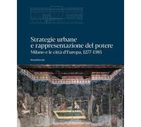 Strategie urbane e rappresentazione del potere. Milano e le città d’Europa, 1277-1385. Ediz. a colori