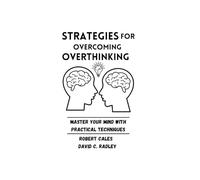 Strategies for Overcoming Overthinking: Master Your Mind with Practical Techniques