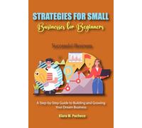 Strategies for Small Business Success: A Step-by-Step Guide to Building and Growing Your Dream Business