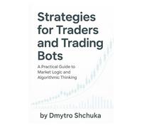 Strategies for Traders and Trading Bots: A Practical Guide to Understanding Market Logic and Building Algorithmic Strategies