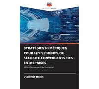 STRATÉGIES NUMÉRIQUES POUR LES SYSTÈMES DE SÉCURITÉ CONVERGENTS DES ENTREPRISES: Sécurité convergente de l'entreprise