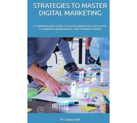 STRATEGIES TO MASTER DIGITAL MARKETING: A COMPREHENSIVE GUIDE TO DIGITAL MARKETING EXCELLENCE, E-COMMERCE MANAGEMENT, AND AI-DRIVEN TRENDS