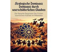 Strategische Dominanz durch unerschütterlichen Glauben: Die Rasante Expansion Der Frühen Islamischen Kalifate Im Mittelalter
