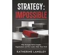 Strategy: Impossible: Why Strategies Fail in Complex Organizations and How Leaders Make Them Work