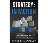 Strategy: In Motion: How Strategy Actually Gets Delivered in Complex Organizations