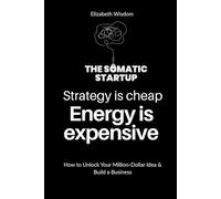 Strategy is cheap. Energy is expensive.: THE SOMATIC STARTUP - How to Unlock Your Million-Dollar Idea & Build a Business Without Burnout
