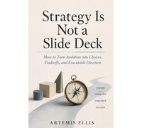 Strategy Is Not a Slide Deck: How to Turn Ambition into Choices, Tradeoffs, and Executable Direction