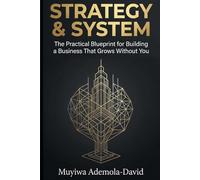 STRATEGY & SYSTEM: The Practical Blueprint for Building a Business That Grows Without You