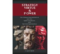 Strategy, Virtue, & Power: The Eternal Philosophies of Sun Tzu, Marcus Aurelius, and Niccolò Machiavelli