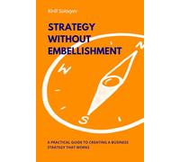 Strategy Without Embellishment: A Practical Guide to Creating a Business Strategy