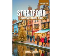 STRATFORD CHRISTMAS TRAVEL GUIDE 2025/2026: Discover Magical Markets, Shakespearean Holiday Traditions & Winter Festivals in Stratford-upon-Avon with Insider Tips, Itineraries, Maps & Local Secrets