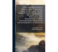 Strathendrick and its Inhabitants From Early Times. An Account of the Parishes of Fintry, Balfron, Killearn, Drymen, Buchanan, and Kilmaronock. [With Illustrations.] (Memoir of the Author, by C. D. Donald.)
