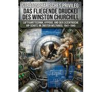 Stratosphärisches Privileg: Das fliegende Druckei des Winston Churchill: Luftfahrttechnik, Hypoxie, und der exzentrische VIP-Schutz im Zweiten Weltkrieg, 1941-1945
