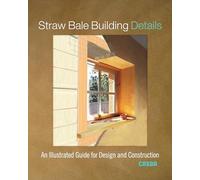 Straw Bale Building Details: An Illustrated Guide for Design and Construction