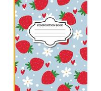 Strawberries and Hearts and Flowers - Wide Ruled Cute Strawberry Composition notebook 120 lined pages 7.5 x 9.25 Matte Kids Teens Adults