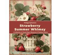 Strawberry Summer Whimsy: A Vintage Ephemera Collection of Sweet Days, Blossoms & Timeless Charm