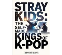 STRAY KIDS: THE SELF-MADE KINGS OF K-POP: How Eight Young Dreamers Built Their Own Path to Global Stardom