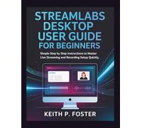 Streamlabs Desktop User Guide for Beginners: Simple Step by Step Instructions to Master Live Streaming and Recording Setup Quickly