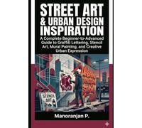 STREET ART & URBAN DESIGN INSPIRATION: A Complete Beginner-to-Advanced Guide to Graffiti Lettering, Stencil Art, Mural Painting, and Creative Urban Expression