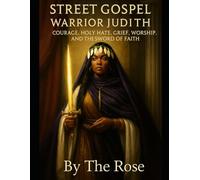 STREET GOSPEL WARRIOR JUDITH: COURAGE, HOLY HATE, GRIEF, WORSHIP, AND THE SWORD OF FAITH