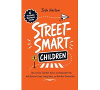 Street-Smart Children: How to Raise Confident, Aware, and Independent Kids With Practical Scripts, Safety Habits, and Real-World Thinking Skills