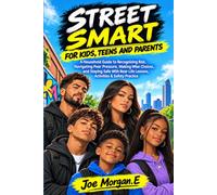 STREET SMART FOR KIDS, TEENS AND PARENTS: A Household Guide to Recognizing Risk, Navigating Peer Pressure, Making Wise Choices, and Staying Safe With Real-Life Lessons, Activities & Safety Practice