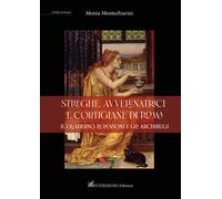 Streghe, avvelenatrici e cortigiane di Roma. il quaderno, le pozioni e gli...