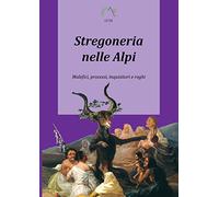 Stregoneria nelle Alpi. Malefici, processi, inquisitori e roghi