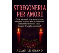 STREGONERIA PER AMORE: Come attrarre il vero amore con un semplice rituale a base di candele ed erbe in soli 15 minuti, senza bisogno di lunghe cerimonie!