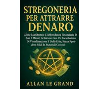 STREGONERIA PER ATTRARRE DENARO: Come manifestare l'abbondanza finanziaria in soli 5 minuti al giorno con un incantesimo di visualizzazione e delle erbe, SENZA spendere soldi in materiali costosi!