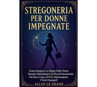 STREGONERIA PER DONNE IMPEGNATE: Come integrare la magia nella vostra routine quotidiana con piccoli incantesimi da fare a casa, SENZA interrompere i vostri impegni!