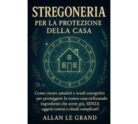 STREGONERIA PER LA PROTEZIONE DELLA CASA: Come creare amuleti e scudi energetici per proteggere la vostra casa utilizzando ingredienti che avete già, SENZA oggetti costosi o rituali complicati!