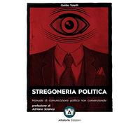 Stregoneria politica. Manuale di comunicazione politica non convenzionale