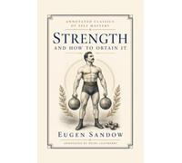 Strength and How to Obtain It (Annotated): The Complete 1897 First Edition & the Revised Edition's Additions - Annotated and Restored From the Originals