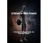 Strength And Power: A Weight Training Guide For Lasting Fitness