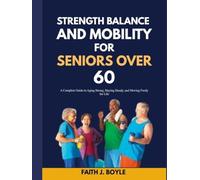 STRENGTH, BALANCE AND MOBILITY FOR SENIORS OVER 60: A Complete Guide to Aging Strong, Staying Steady, and Moving Freely for Life