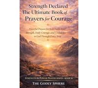 Strength Declared The Ultimate Book of Prayers for Courage: Powerful Prayers for Bold Faith, Inner Strength, Daily Courage, and Confidence in God Through Every Trial