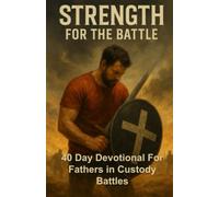 Strength For The Battle: 40 Day Devotional For Fathers In Custody Battles