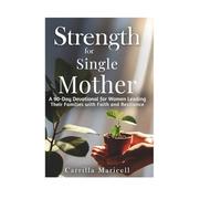 STRENGTH FOR THE SINGLE MOTHER: A 90 day devotion for women who are leading their families with faith and resilience