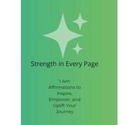 Strength in Every Page: 'I Am' Affirmations to Inspire, Empower, and Uplift Your Journey
