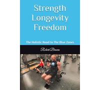 Strength Longevity Freedom: The Holistic Road to The Blue Zones