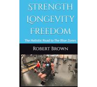 Strength Longevity Freedom: The Holistic Road to The Blue Zones
