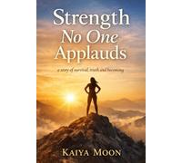 Strength No One Applauds: A Story Of Survival , Truth, and Becoming