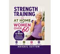 STRENGTH TRAINING AT HOME FOR WOMEN OVER 60: 12-Week Easy 20-Minute Workout Plan Using Simple Fitness Gear to Build Muscle, Boost Energy, and Improve Balance