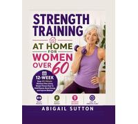 STRENGTH TRAINING AT HOME FOR WOMEN OVER 60: 12-W asy 20-Minute Workout Plan Using Simple Fitness Gear to Build Muscle, Boost Energy, and Improve Balance