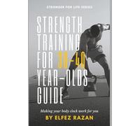 Strength Training for 30-40 Year-Olds Guide: A Sustainable System for Building Muscle, Preventing Injury, and Thriving in Your 30s, 40s, and Beyond