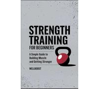 Strength Training For Beginners: A Simple Guide To Building Muscle and Getting Stronger