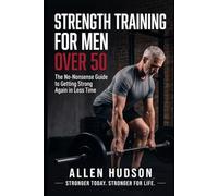 Strength Training For Men Over 50: The No-Nonsense Guide to getting Strong Again in Less Time