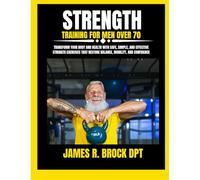 Strength Training For Men Over 70: Transform Your Body and Health with Safe, Simple, and Effective Strength Exercises That Restore Balance, Mobility, and Confidence