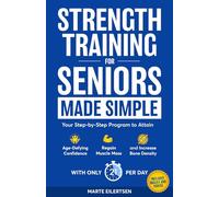 Strength Training for Seniors Made Simple: Your Step-by-Step Program to Attain Age- Defying Confidence, Regain Muscle Mass and Increase Bone Density